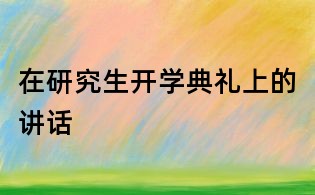 在研究生開學典禮上的講話