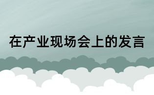 在產業現場會上的發言