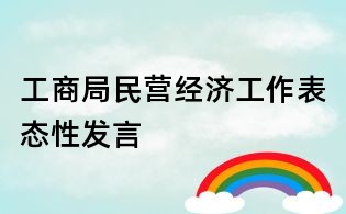 工商局民營(yíng)經(jīng)濟(jì)工作表態(tài)性發(fā)言