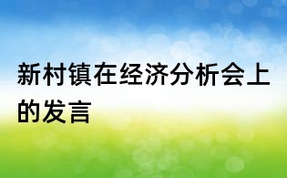 新村鎮(zhèn)在經(jīng)濟(jì)分析會上的發(fā)言