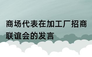商場代表在加工廠招商聯(lián)誼會的發(fā)言