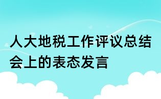 人大地稅工作評議總結會上的表態發言