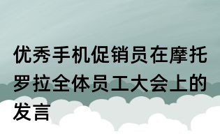 優秀手機促銷員在摩托羅拉全體員工大會上的發言