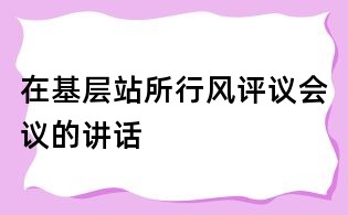 在基層站所行風評議會議的講話