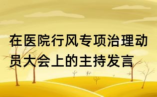 在醫(yī)院行風(fēng)專項(xiàng)治理動(dòng)員大會(huì)上的主持發(fā)言