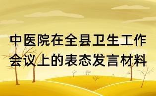 中醫(yī)院在全縣衛(wèi)生工作會(huì)議上的表態(tài)發(fā)言材料