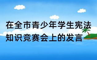 在全市青少年學生憲法知識競賽會上的發言