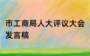 市工商局人大評議大會發(fā)言稿