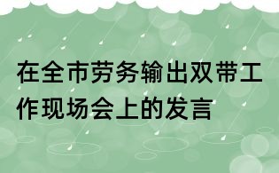 在全市勞務輸出雙帶工作現場會上的發言