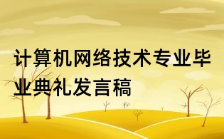 計算機網(wǎng)絡(luò)技術(shù)專業(yè)畢業(yè)典禮發(fā)言稿