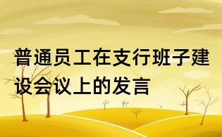 普通員工在支行班子建設會議上的發言