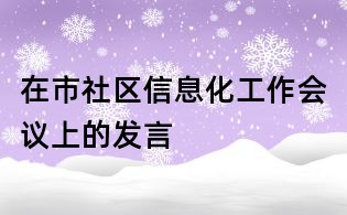 在市社區(qū)信息化工作會議上的發(fā)言