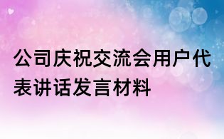 公司慶祝交流會(huì)用戶代表講話發(fā)言材料
