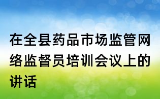 在全縣藥品市場監管網絡監督員培訓會議上的講話