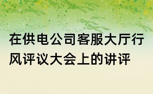 在供電公司客服大廳行風評議大會上的講評