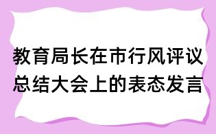 教育局長在市行風評議總結大會上的表態發言