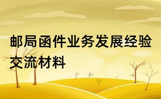 郵局函件業務發展經驗交流材料