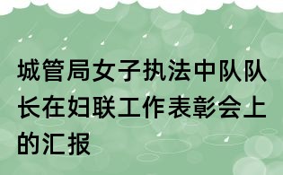城管局女子執法中隊隊長在婦聯工作表彰會上的匯報