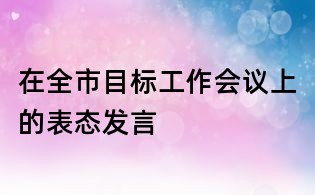 在全市目標工作會議上的表態發言