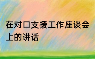 在對口支援工作座談會上的講話