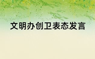文明辦創(chuàng)衛(wèi)表態(tài)發(fā)言