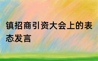鎮(zhèn)招商引資大會上的表態(tài)發(fā)言