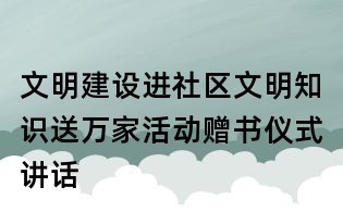 文明建設進社區文明知識送萬家活動贈書儀式講話