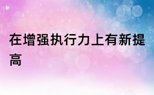 在增強執行力上有新提高