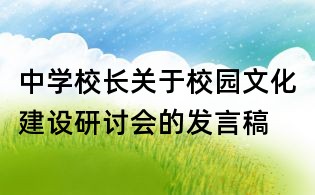 中學(xué)校長關(guān)于校園文化建設(shè)研討會的發(fā)言稿