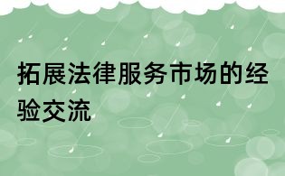 拓展法律服務市場的經驗交流