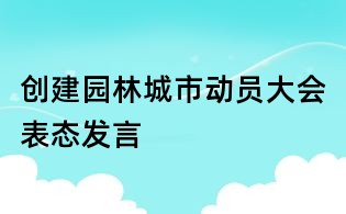 創建園林城市動員大會表態發言