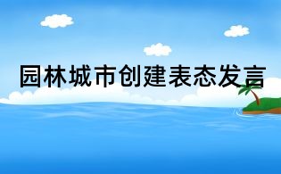 園林城市創(chuàng)建表態(tài)發(fā)言