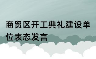 商貿區開工典禮建設單位表態發言