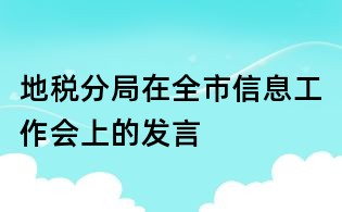 地稅分局在全市信息工作會上的發言