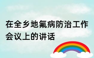 在全鄉地氟病防治工作會議上的講話