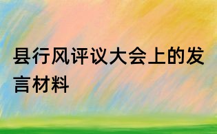 縣行風評議大會上的發言材料