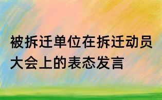 被拆遷單位在拆遷動員大會上的表態發言