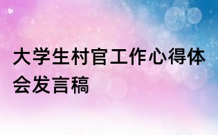 大學生村官工作心得體會發言稿