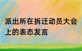 派出所在拆遷動員大會上的表態發言