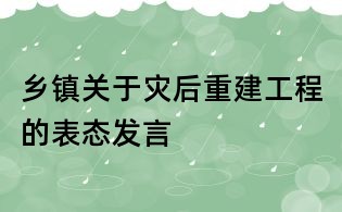 鄉鎮關于災后重建工程的表態發言