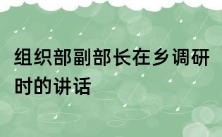 組織部副部長在鄉調研時的講話