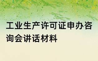 工業(yè)生產(chǎn)許可證申辦咨詢會(huì)講話材料