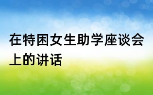 在特困女生助學座談會上的講話