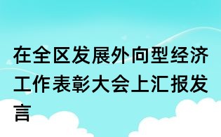 在全區(qū)發(fā)展外向型經(jīng)濟(jì)工作表彰大會(huì)上匯報(bào)發(fā)言