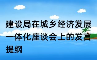 建設局在城鄉經濟發展一體化座談會上的發言提綱