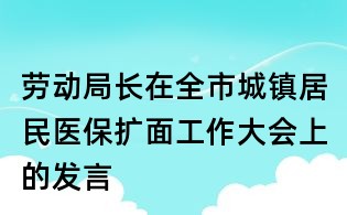 勞動局長在全市城鎮居民醫保擴面工作大會上的發言