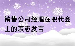 銷售公司經理在職代會上的表態發言