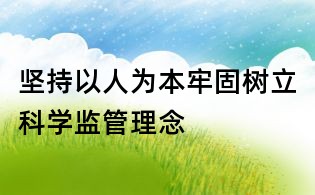 堅持以人為本牢固樹立科學監(jiān)管理念