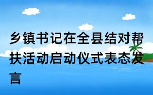 鄉鎮書記在全縣結對幫扶活動啟動儀式表態發言