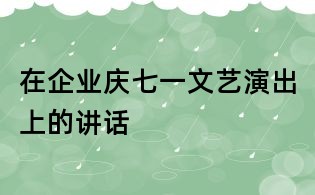 在企業慶七一文藝演出上的講話